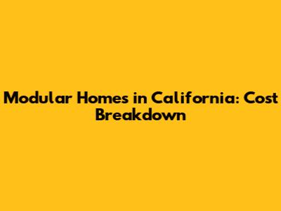 Modular Homes in California: Cost Breakdown