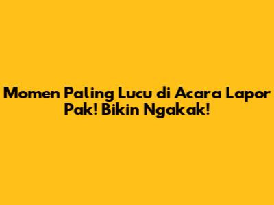 Momen Paling Lucu di Acara Lapor Pak! Bikin Ngakak!