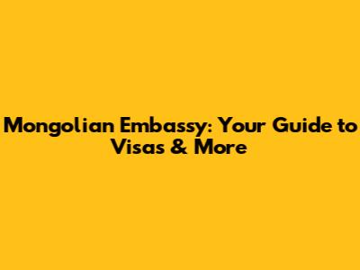 Mongolian Embassy: Your Guide to Visas & More