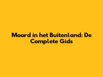 Moord in het Buitenland: De Complete Gids