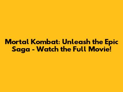 Mortal Kombat: Unleash the Epic Saga - Watch the Full Movie!