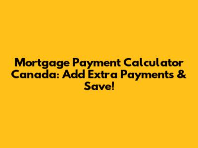Mortgage Payment Calculator Canada: Add Extra Payments & Save!