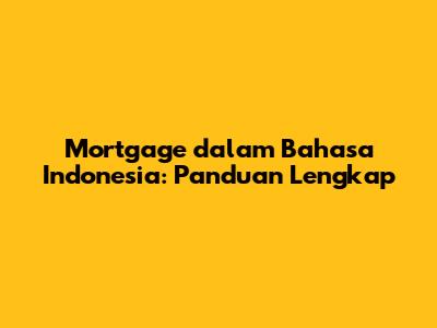 Mortgage dalam Bahasa Indonesia: Panduan Lengkap