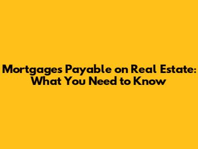 Mortgages Payable on Real Estate: What You Need to Know