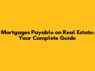 Mortgages Payable on Real Estate: Your Complete Guide