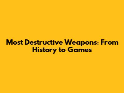 Most Destructive Weapons: From History to Games