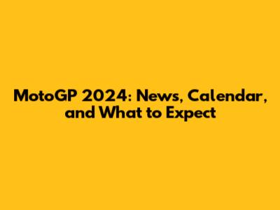MotoGP 2024: News, Calendar, and What to Expect