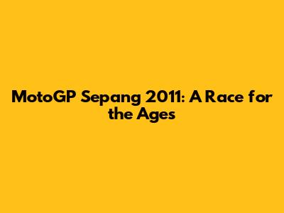MotoGP Sepang 2011: A Race for the Ages