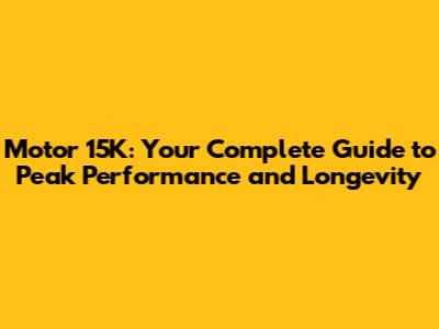 Motor 15K: Your Complete Guide to Peak Performance and Longevity