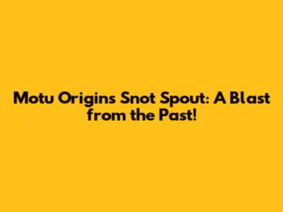 Motu Origins Snot Spout: A Blast from the Past!