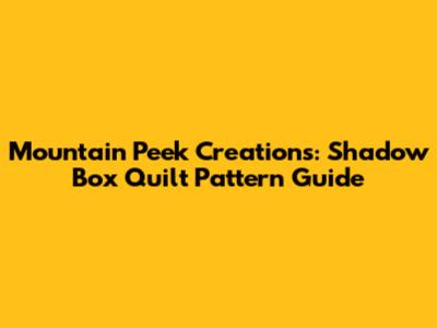 Mountain Peek Creations: Shadow Box Quilt Pattern Guide