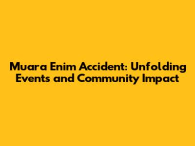 Muara Enim Accident: Unfolding Events and Community Impact