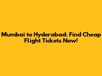 Mumbai to Hyderabad: Find Cheap Flight Tickets Now!