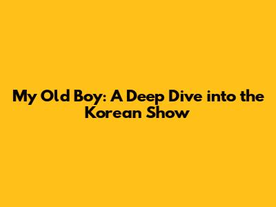 My Old Boy: A Deep Dive into the Korean Show