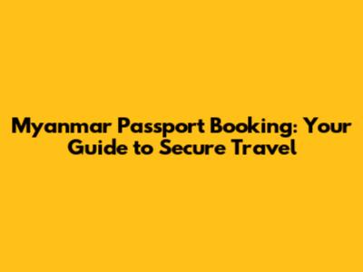 Myanmar Passport Booking: Your Guide to Secure Travel