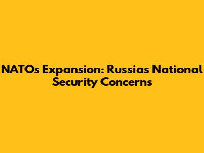 NATO's Expansion: Russia's National Security Concerns