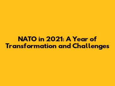 NATO in 2021: A Year of Transformation and Challenges