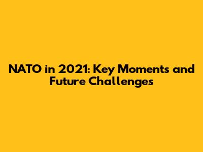NATO in 2021: Key Moments and Future Challenges