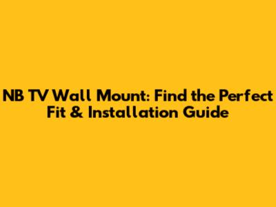 NB TV Wall Mount: Find the Perfect Fit & Installation Guide
