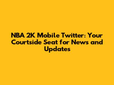 NBA 2K Mobile Twitter: Your Courtside Seat for News and Updates