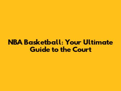 NBA Basketball: Your Ultimate Guide to the Court