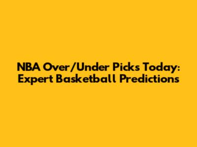 NBA Over/Under Picks Today: Expert Basketball Predictions