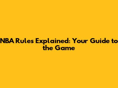 NBA Rules Explained: Your Guide to the Game