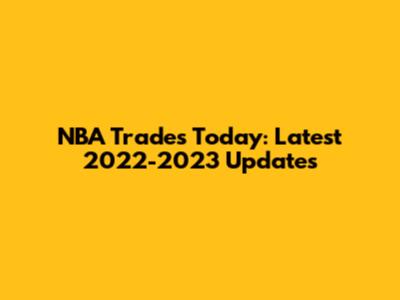 NBA Trades Today: Latest 2022-2023 Updates
