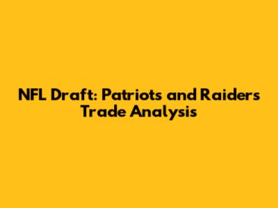 NFL Draft: Patriots and Raiders Trade Analysis