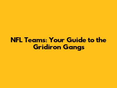 NFL Teams: Your Guide to the Gridiron Gangs