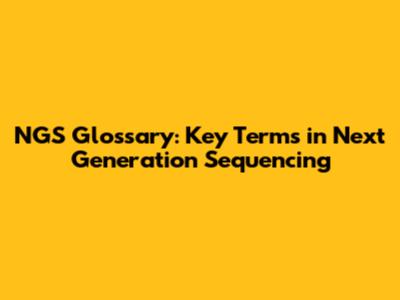 NGS Glossary: Key Terms in Next Generation Sequencing