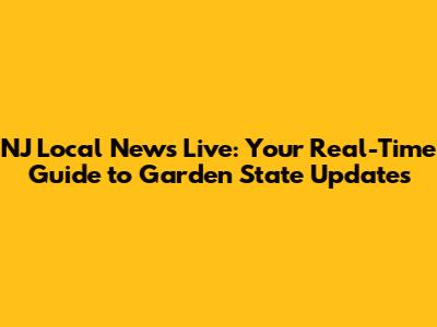NJ Local News Live: Your Real-Time Guide to Garden State Updates