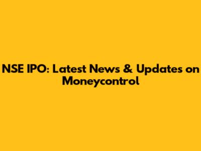 NSE IPO: Latest News & Updates on Moneycontrol