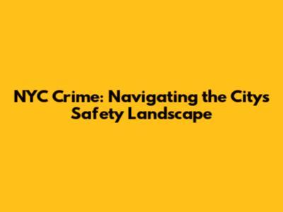 NYC Crime: Navigating the City's Safety Landscape