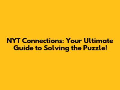 NYT Connections: Your Ultimate Guide to Solving the Puzzle!