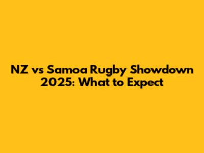NZ vs Samoa Rugby Showdown 2025: What to Expect