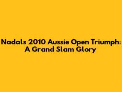 Nadal's 2010 Aussie Open Triumph: A Grand Slam Glory