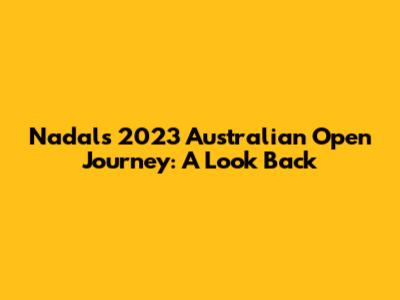 Nadal's 2023 Australian Open Journey: A Look Back