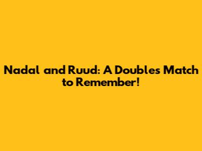 Nadal and Ruud: A Doubles Match to Remember!