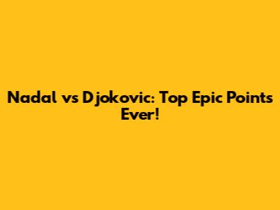 Nadal vs Djokovic: Top Epic Points Ever!