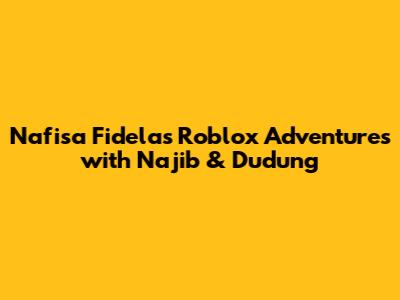 Nafisa Fidela's Roblox Adventures with Najib & Dudung