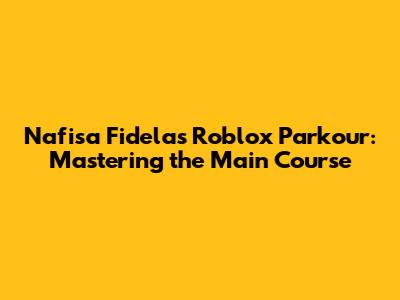 Nafisa Fidela's Roblox Parkour: Mastering the Main Course