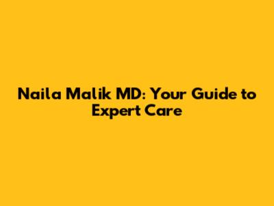 Naila Malik MD: Your Guide to Expert Care