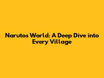 Naruto's World: A Deep Dive into Every Village