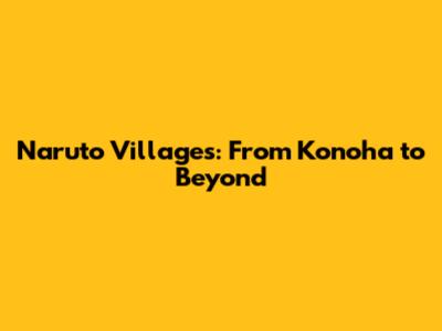 Naruto Villages: From Konoha to Beyond