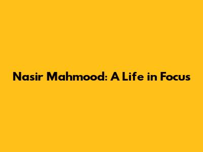 Nasir Mahmood: A Life in Focus