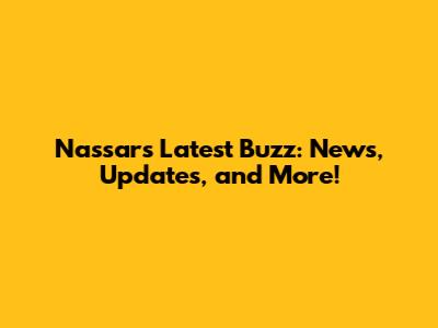 Nassar's Latest Buzz: News, Updates, and More!