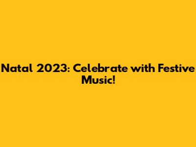 Natal 2023: Celebrate with Festive Music!