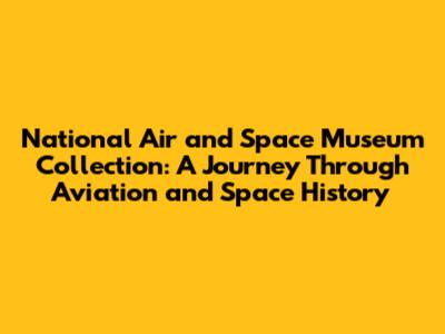 National Air and Space Museum Collection: A Journey Through Aviation and Space History