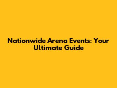 Nationwide Arena Events: Your Ultimate Guide